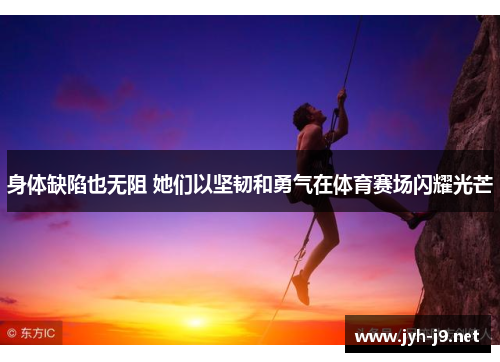 身体缺陷也无阻 她们以坚韧和勇气在体育赛场闪耀光芒