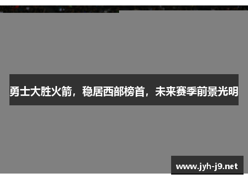 勇士大胜火箭，稳居西部榜首，未来赛季前景光明