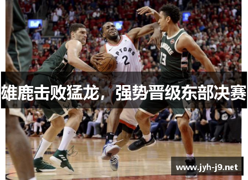 雄鹿击败猛龙，强势晋级东部决赛