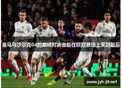 皇马与沙尔克04的巅峰对决谁能在欧冠赛场上笑到最后