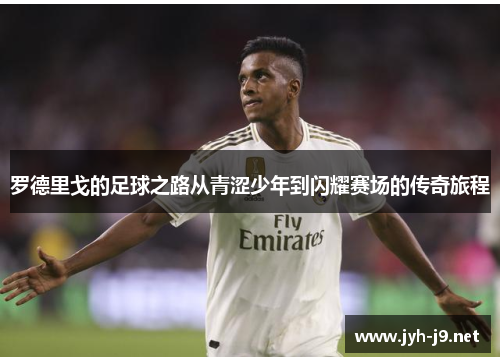 罗德里戈的足球之路从青涩少年到闪耀赛场的传奇旅程